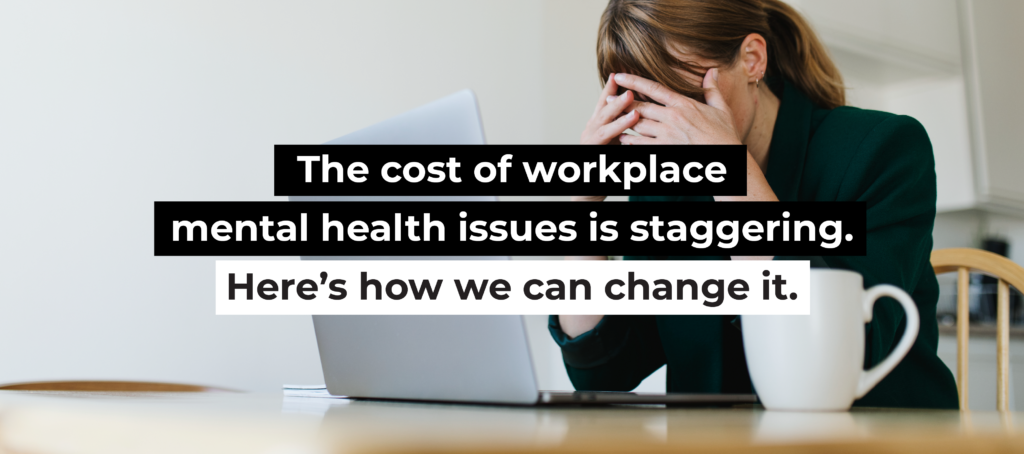 The cost of workplace mental health issues is staggering. Here’s how we ...