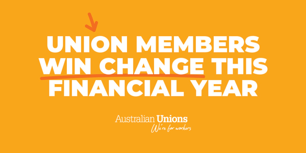 Union members win change this financial year - Australian Unions